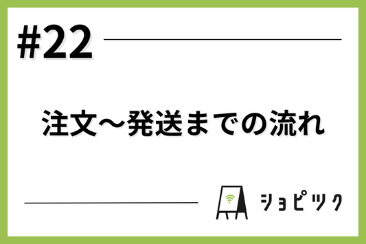 #22 注文〜発送までの流れ